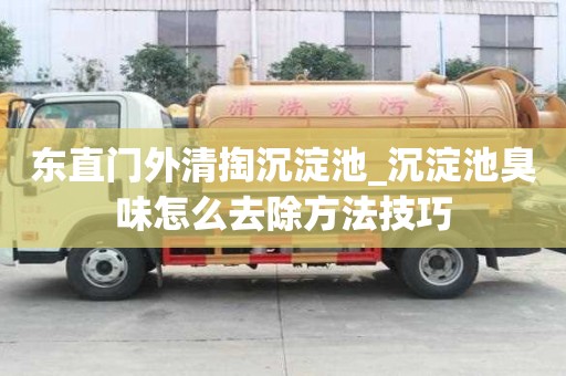 東直門外清掏沉淀池_沉淀池臭味怎么去除方法技巧