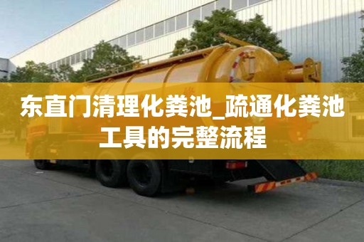 東直門清理化糞池_疏通化糞池工具的完整流程