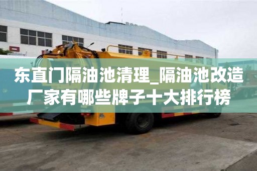 東直門隔油池清理_隔油池改造廠家有哪些牌子十大排行榜