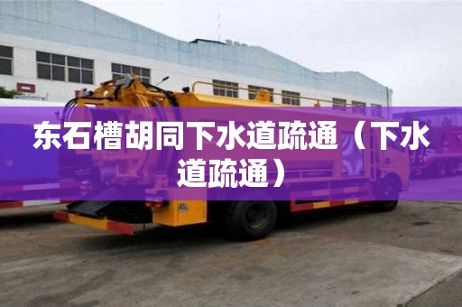 東石槽胡同下水道疏通（下水道疏通）