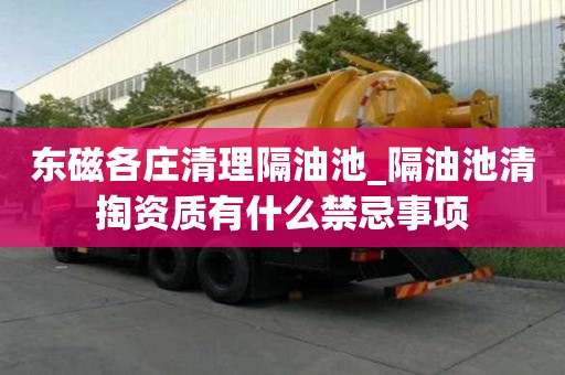 東磁各莊清理隔油池_隔油池清掏資質有什么禁忌事項