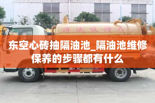 東空心磚抽隔油池_隔油池維修保養(yǎng)的步驟都有什么