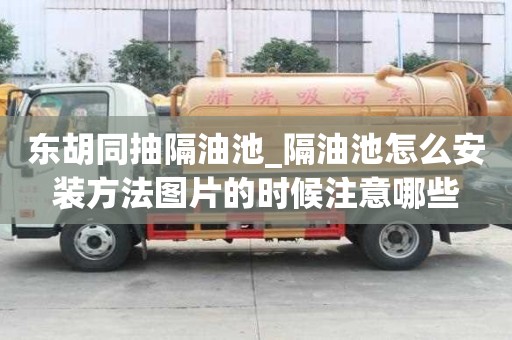 東胡同抽隔油池_隔油池怎么安裝方法圖片的時候注意哪些