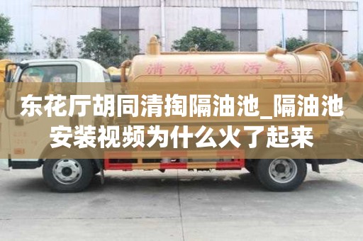 東花廳胡同清掏隔油池_隔油池安裝視頻為什么火了起來