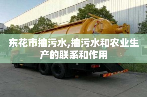 東花市抽污水,抽污水和農(nóng)業(yè)生產(chǎn)的聯(lián)系和作用