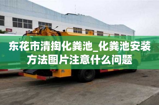 東花市清掏化糞池_化糞池安裝方法圖片注意什么問題