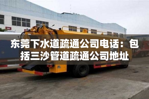 東莞下水道疏通公司電話：包括三沙管道疏通公司地址
