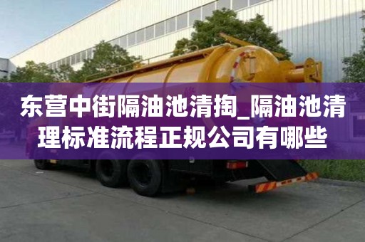 東營中街隔油池清掏_隔油池清理標準流程正規公司有哪些