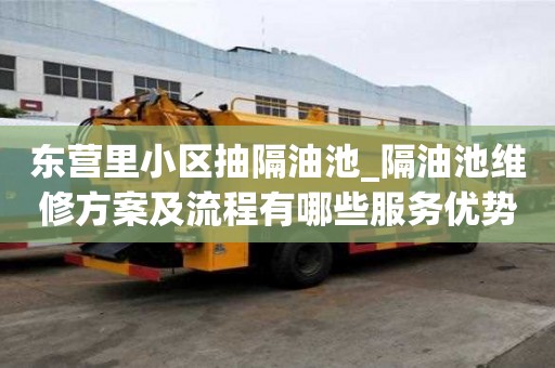 東營里小區抽隔油池_隔油池維修方案及流程有哪些服務優勢