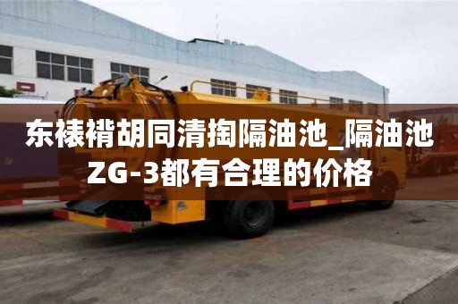 東裱褙胡同清掏隔油池_隔油池ZG-3都有合理的價格