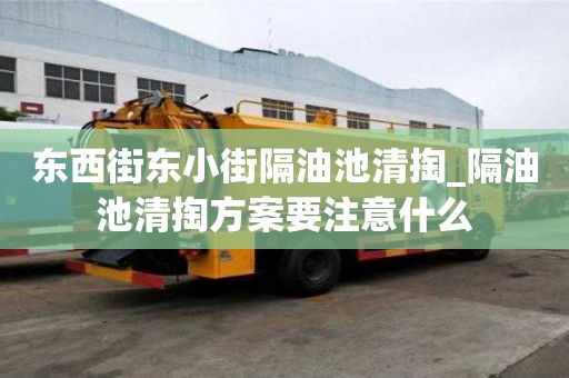 東西街東小街隔油池清掏_隔油池清掏方案要注意什么