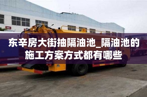 東辛房大街抽隔油池_隔油池的施工方案方式都有哪些