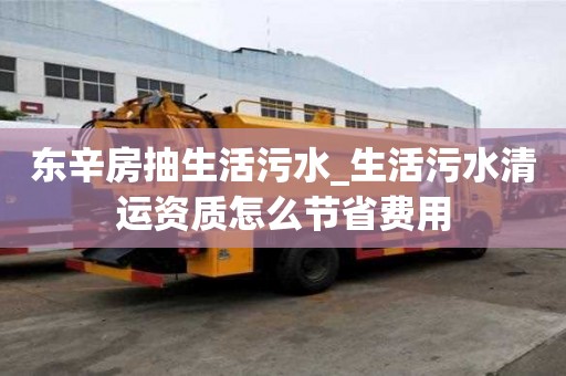 東辛房抽生活污水_生活污水清運資質(zhì)怎么節(jié)省費用