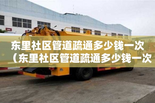 東里社區管道疏通多少錢一次(東里社區管道疏通多少錢一次啊) 東里社區管道疏通多少錢一次(東里社區管道疏通多少錢一次啊)