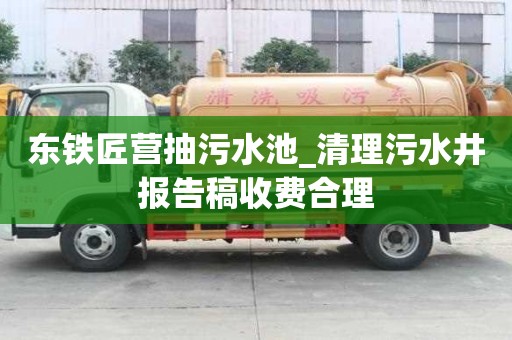 東鐵匠營抽污水池_清理污水井報告稿收費合理