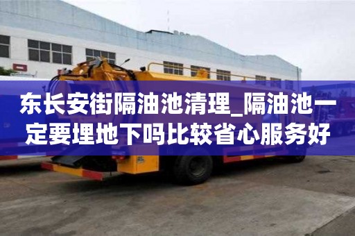 東長(zhǎng)安街隔油池清理_隔油池一定要埋地下嗎比較省心服務(wù)好