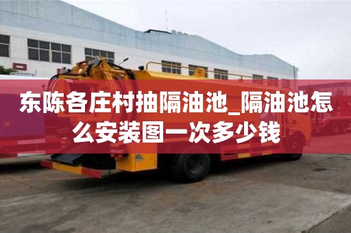 東陳各莊村抽隔油池_隔油池怎么安裝圖一次多少錢