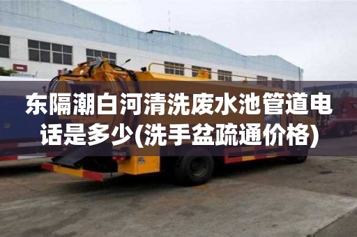東隔潮白河清洗廢水池管道電話是多少(洗手盆疏通價格)