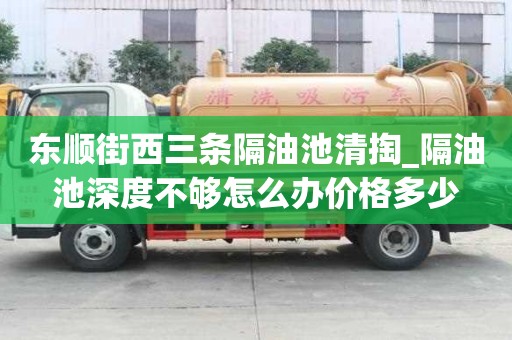 東順街西三條隔油池清掏_隔油池深度不夠怎么辦價格多少