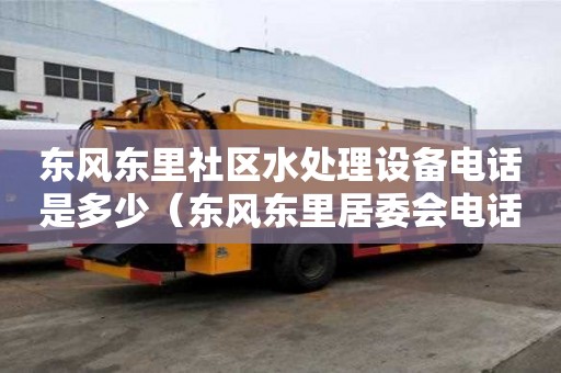 東風東里社區水處理設備電話是多少（東風東里居委會電話）