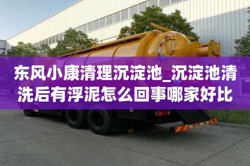 東風小康清理沉淀池_沉淀池清洗后有浮泥怎么回事哪家好比較靠譜