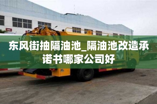 東風街抽隔油池_隔油池改造承諾書哪家公司好