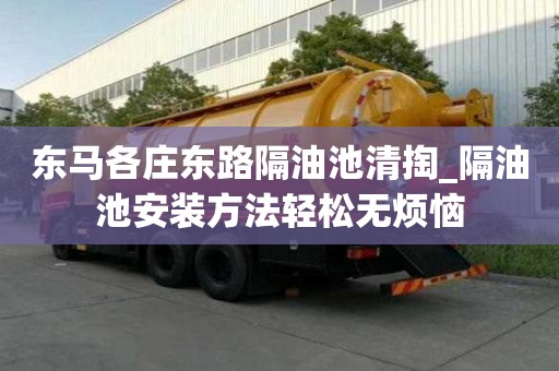 東馬各莊東路隔油池清掏_隔油池安裝方法輕松無煩惱