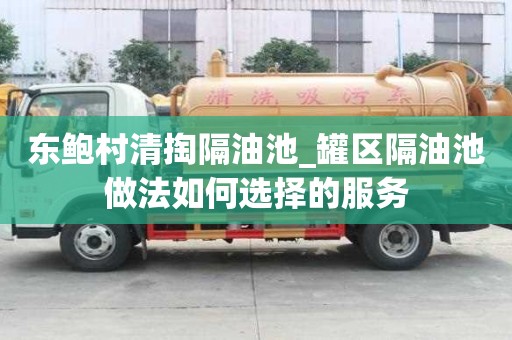 東鮑村清掏隔油池_罐區(qū)隔油池做法如何選擇的服務(wù)