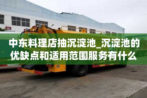 中東料理店抽沉淀池_沉淀池的優缺點和適用范圍服務有什么流程