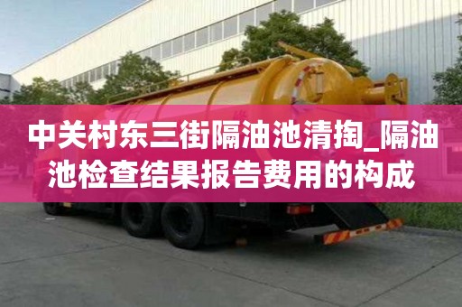 中關村東三街隔油池清掏_隔油池檢查結果報告費用的構成