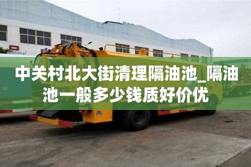 中關(guān)村北大街清理隔油池_隔油池一般多少錢質(zhì)好價優(yōu)