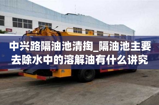 中興路隔油池清掏_隔油池主要去除水中的溶解油有什么講究嗎