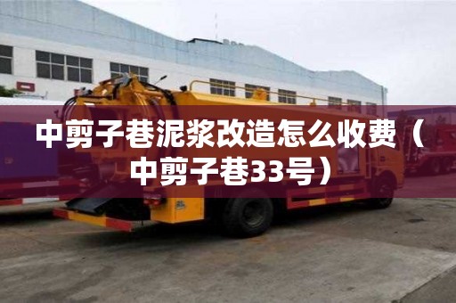 中剪子巷泥漿改造怎么收費（中剪子巷33號）
