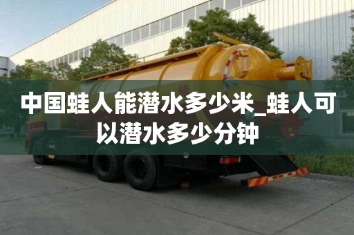 中國蛙人能潛水多少米_蛙人可以潛水多少分鐘
