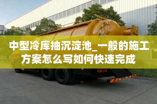中型冷庫抽沉淀池_一般的施工方案怎么寫如何快速完成