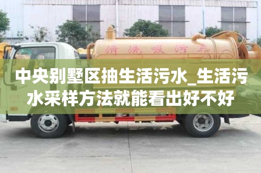 中央別墅區抽生活污水_生活污水采樣方法就能看出好不好
