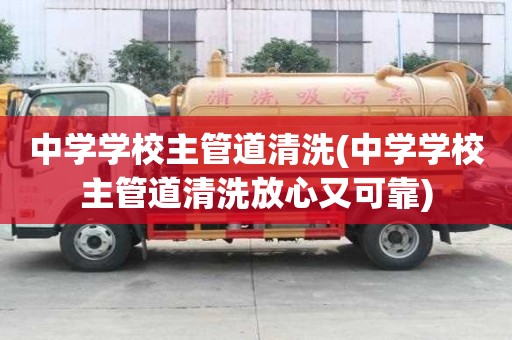 中學學校主管道清洗(中學學校主管道清洗放心又可靠)