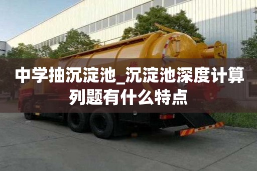 中學(xué)抽沉淀池_沉淀池深度計(jì)算列題有什么特點(diǎn)