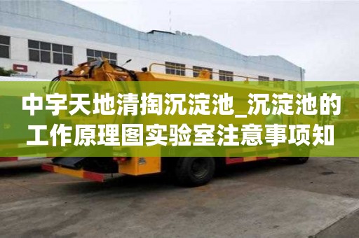 中宇天地清掏沉淀池_沉淀池的工作原理圖實(shí)驗(yàn)室注意事項(xiàng)知多少