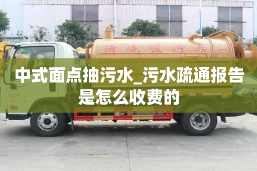 中式面點(diǎn)抽污水_污水疏通報(bào)告是怎么收費(fèi)的