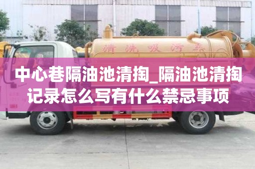 中心巷隔油池清掏_隔油池清掏記錄怎么寫有什么禁忌事項