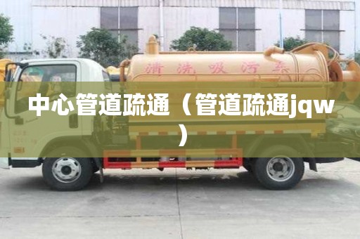 中心管道疏通（管道疏通jqw）