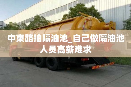 中柬路抽隔油池_自己做隔油池人員高薪難求