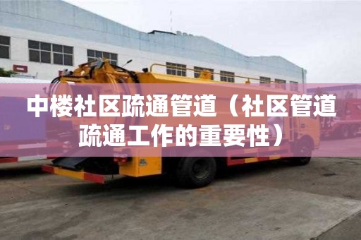 中樓社區(qū)疏通管道（社區(qū)管道疏通工作的重要性）