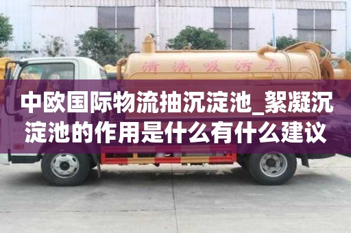中歐國際物流抽沉淀池_絮凝沉淀池的作用是什么有什么建議