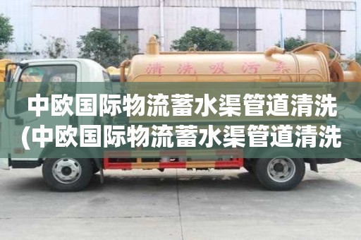 中歐國際物流蓄水渠管道清洗(中歐國際物流蓄水渠管道清洗一般用多大車)