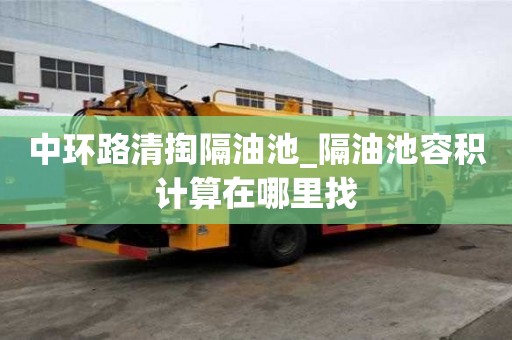 中環(huán)路清掏隔油池_隔油池容積計算在哪里找