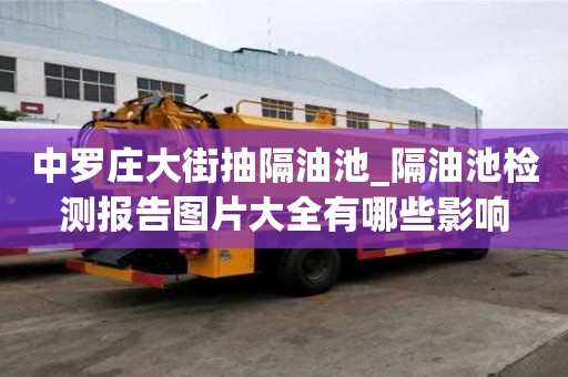中羅莊大街抽隔油池_隔油池檢測報告圖片大全有哪些影響