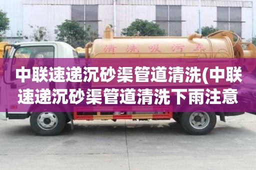 中聯速遞沉砂渠管道清洗(中聯速遞沉砂渠管道清洗下雨注意事項)