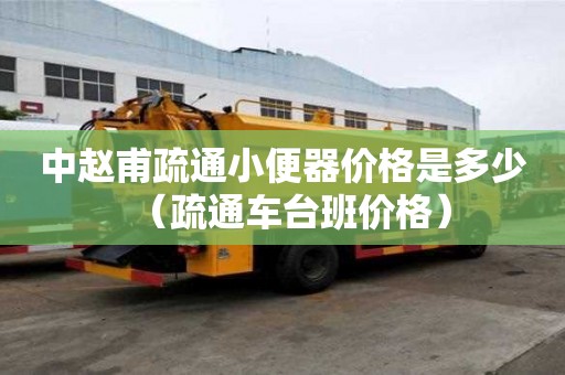 中趙甫疏通小便器價格是多少（疏通車臺班價格）